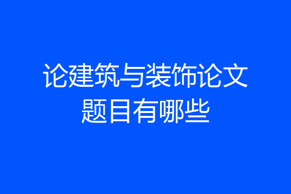 论建筑与装饰论文题目有哪些