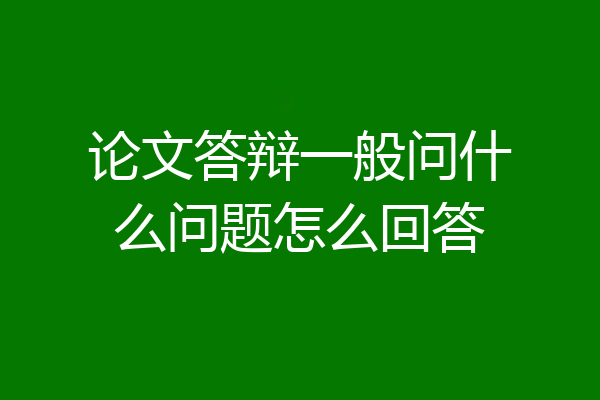 论文答辩一般问什么问题怎么回答