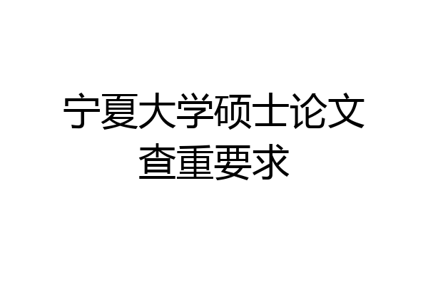 宁夏大学硕士论文查重要求