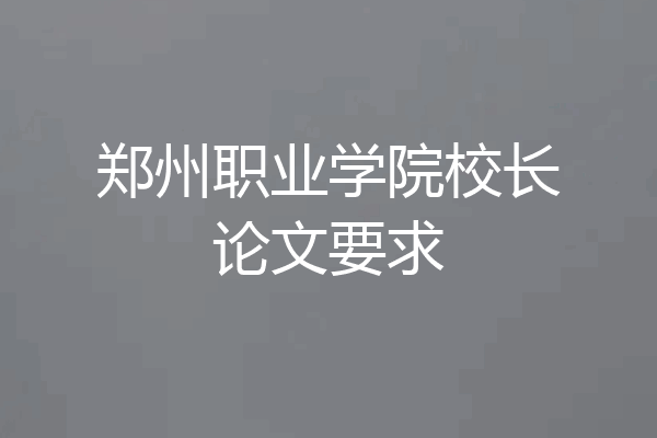 郑州职业学院校长论文要求