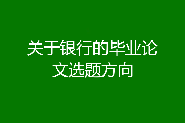 关于银行的毕业论文选题方向