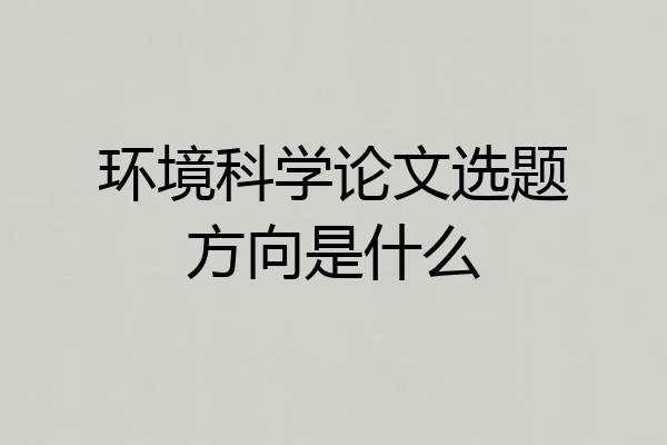 环境科学论文选题方向是什么