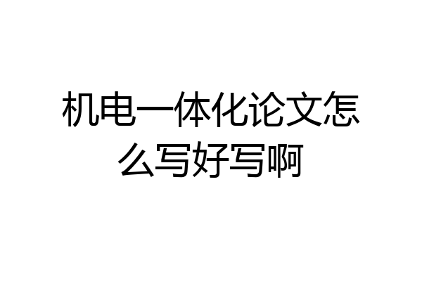 机电一体化论文怎么写好写啊