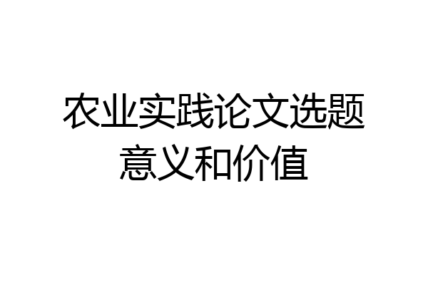 农业实践论文选题意义和价值