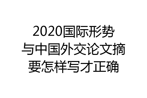 2020国际形势与中国外交论文摘要怎样写才正确