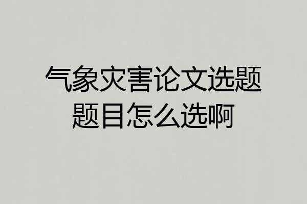 气象灾害论文选题题目怎么选啊
