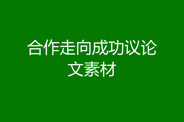 合作走向成功议论文素材