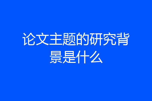 论文主题的研究背景是什么