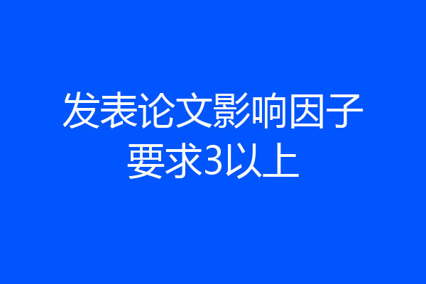发表论文影响因子要求3以上