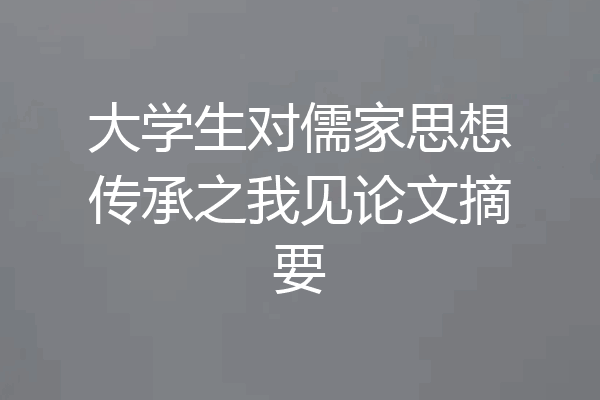 大学生对儒家思想传承之我见论文摘要