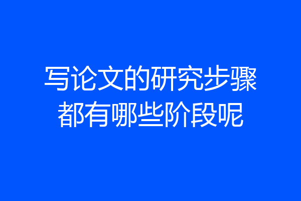 写论文的研究步骤都有哪些阶段呢