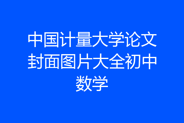 中国计量大学论文封面图片大全初中数学