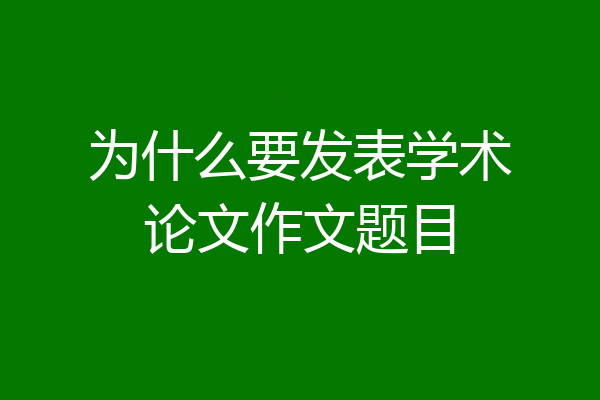 为什么要发表学术论文作文题目