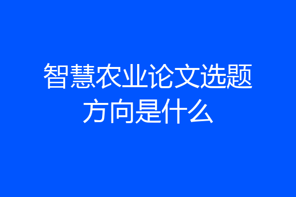 智慧农业论文选题方向是什么