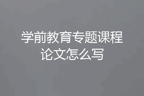 学前教育专题课程论文怎么写