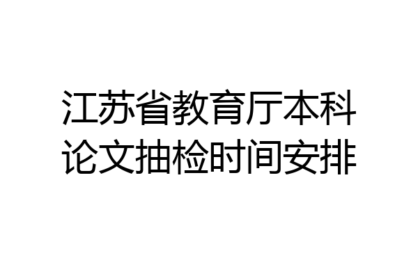 江苏省教育厅本科论文抽检时间安排