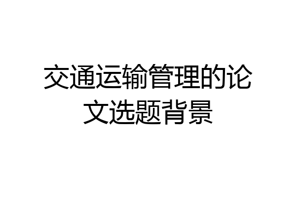 交通运输管理的论文选题背景