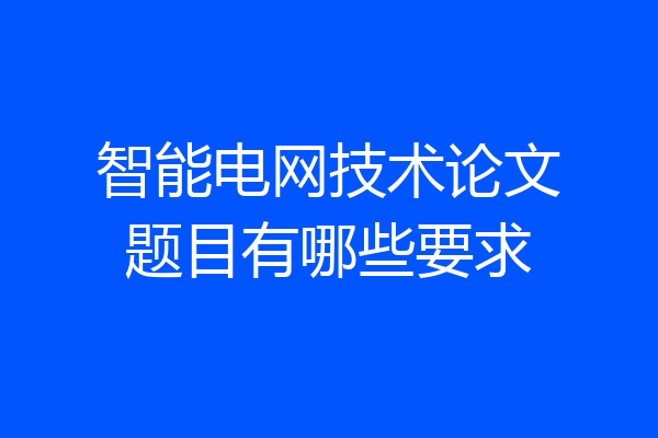 智能电网技术论文题目有哪些要求