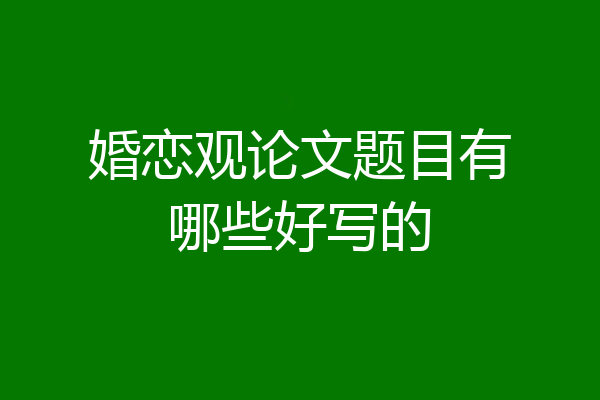 婚恋观论文题目有哪些好写的