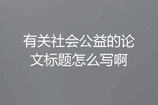 有关社会公益的论文标题怎么写啊