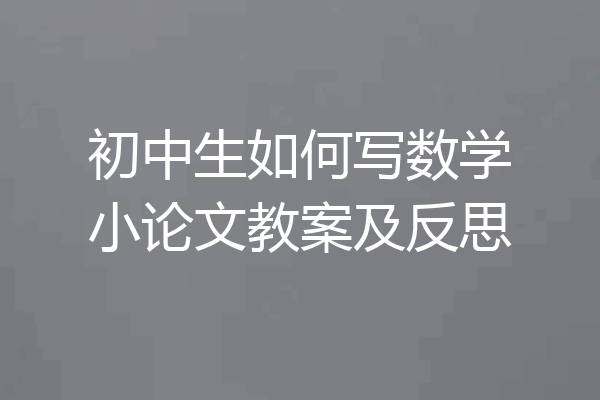 初中生如何写数学小论文教案及反思