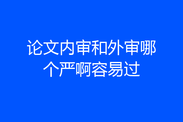 论文内审和外审哪个严啊容易过