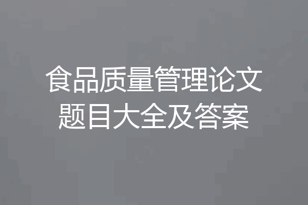 食品质量管理论文题目大全及答案