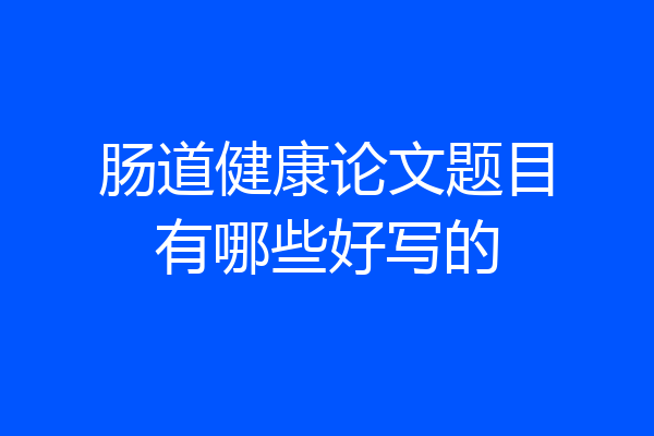肠道健康论文题目有哪些好写的