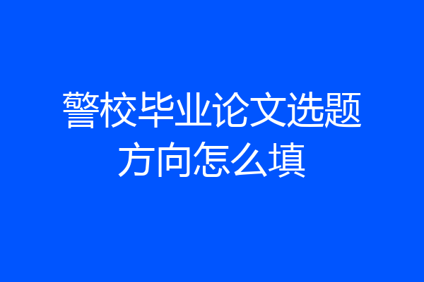 警校毕业论文选题方向怎么填