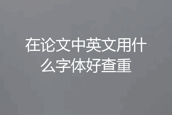在论文中英文用什么字体好查重