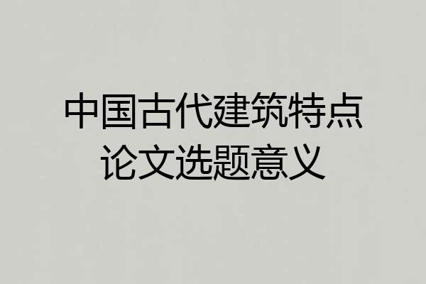 中国古代建筑特点论文选题意义