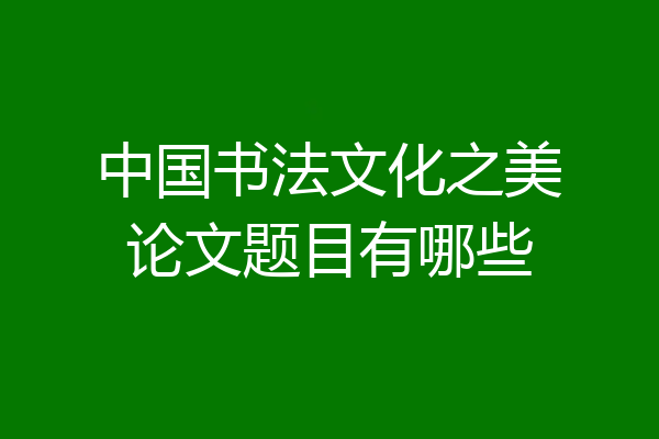 中国书法文化之美论文题目有哪些
