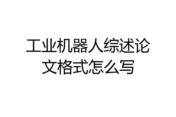 工业机器人综述论文格式怎么写