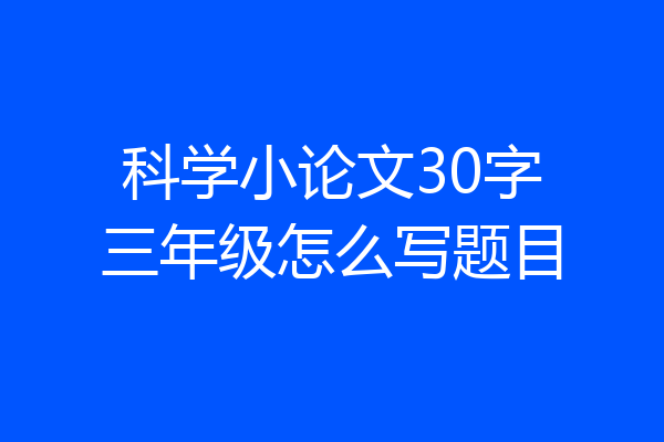 科学小论文30字三年级怎么写题目