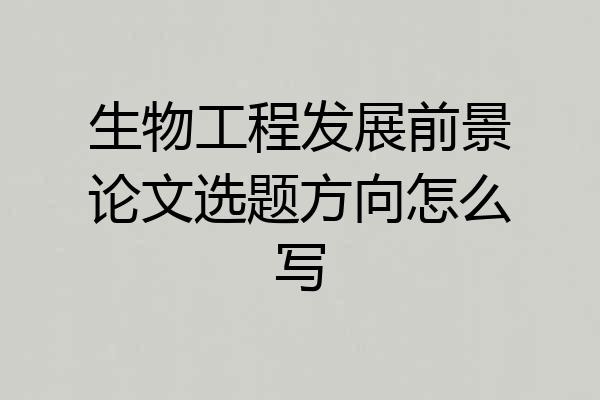 生物工程发展前景论文选题方向怎么写