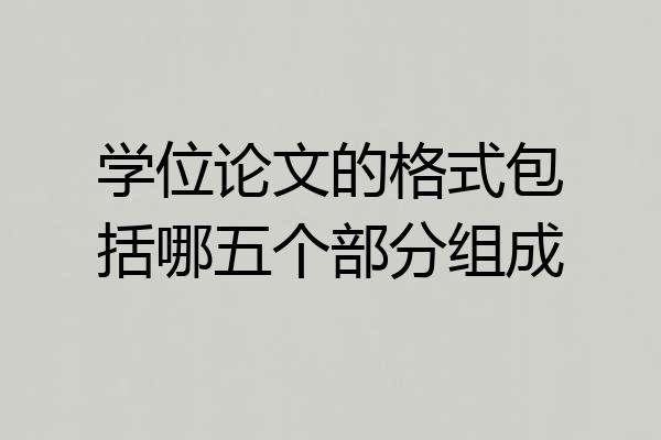 学位论文的格式包括哪五个部分组成