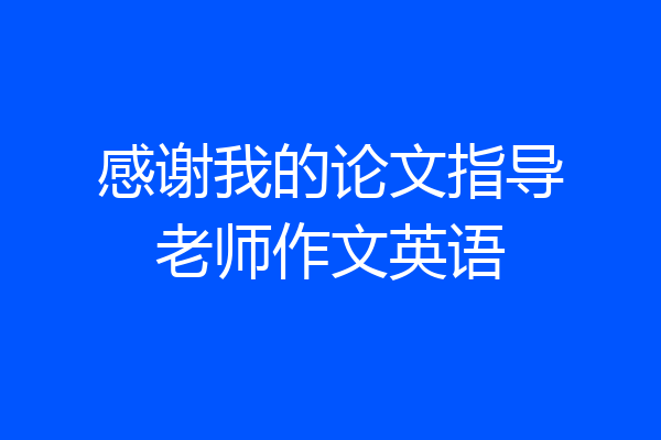 感谢我的论文指导老师作文英语