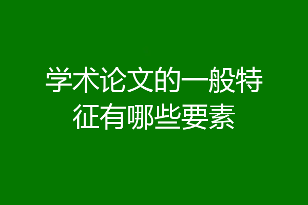 学术论文的一般特征有哪些要素
