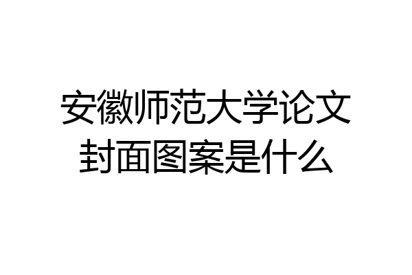 安徽师范大学论文封面图案是什么