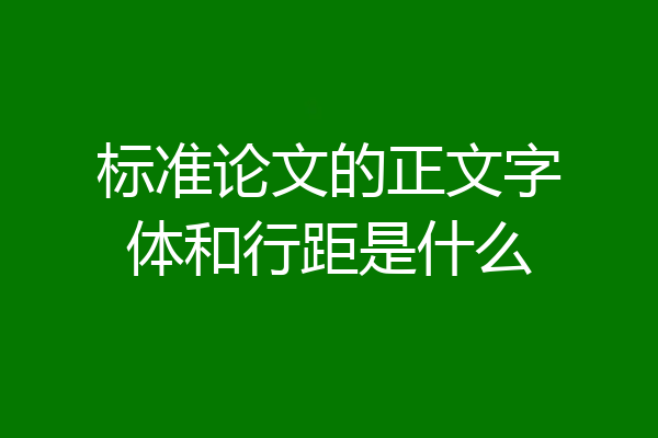 标准论文的正文字体和行距是什么
