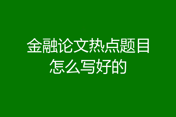 金融论文热点题目怎么写好的