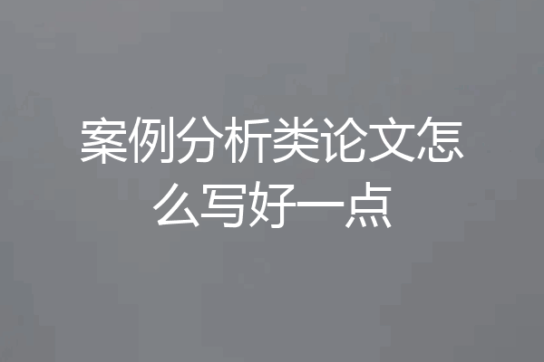 案例分析类论文怎么写好一点