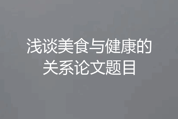 浅谈美食与健康的关系论文题目