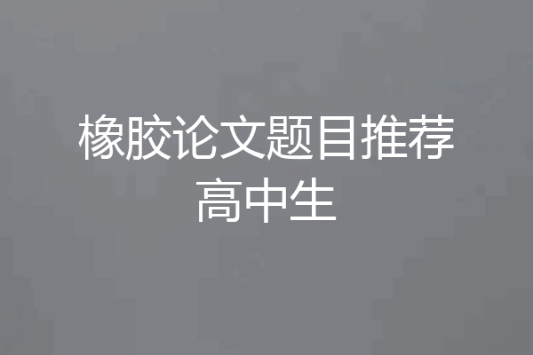 橡胶论文题目推荐高中生