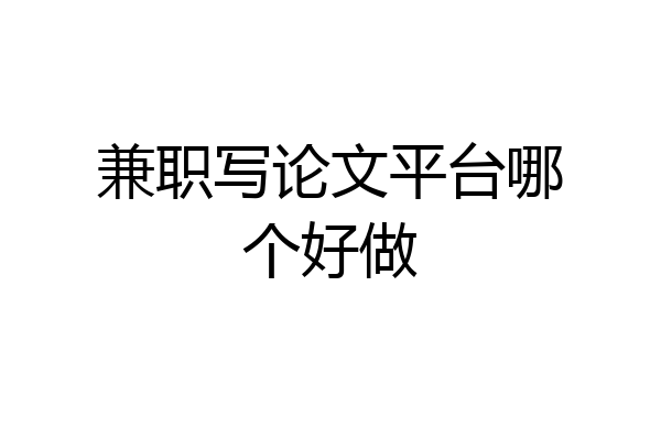 兼职写论文平台哪个好做