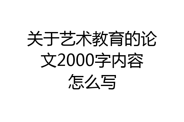 关于艺术教育的论文2000字内容怎么写