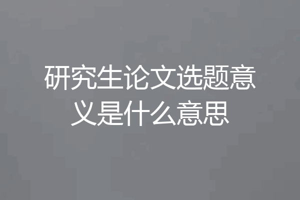 研究生论文选题意义是什么意思