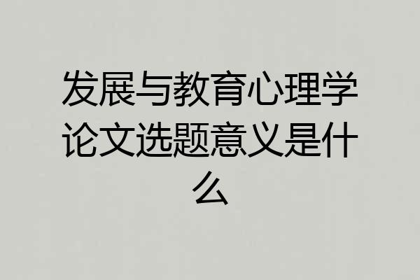 发展与教育心理学论文选题意义是什么