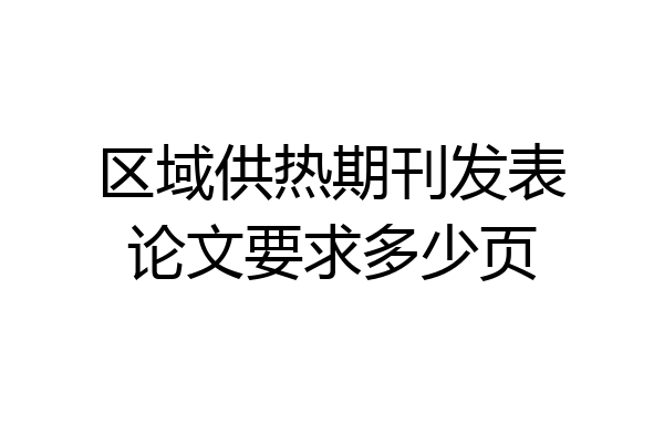 区域供热期刊发表论文要求多少页