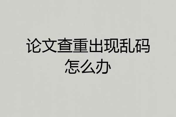 论文查重出现乱码怎么办